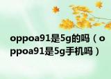 oppoa91是5g的吗（oppoa91是5g手机吗）
