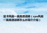 显卡风扇一直高速运转（cpu风扇一直高速运转怎么办简介介绍）