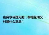 山穷水尽疑无路（柳暗花明又一村是什么意思）