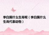 李白属什么生肖呢（李白属什么生肖代表动物）