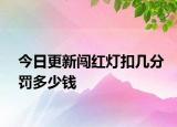 今日更新闯红灯扣几分罚多少钱