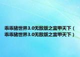 乖乖猪世界3.0无敌版之富甲天下（乖乖猪世界3.0无敌版之富甲天下）