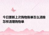 今日更新上次购物账单怎么清除 怎样清理购物单