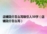 店铺简介怎么写吸引人50字（店铺简介怎么写）