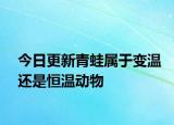 今日更新青蛙属于变温还是恒温动物