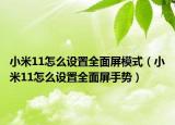 小米11怎么设置全面屏模式（小米11怎么设置全面屏手势）