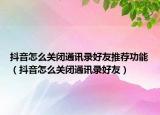 抖音怎么关闭通讯录好友推荐功能（抖音怎么关闭通讯录好友）