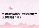 Vietnam啥意思（vietnam是什么意思简介介绍）
