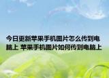 今日更新苹果手机图片怎么传到电脑上 苹果手机图片如何传到电脑上