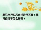 黑马自行车怎么样最佳答案（黑马自行车怎么样啊）
