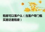 租房可以落户么（当落户零门槛买房还是租房）