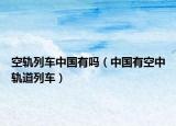 空轨列车中国有吗（中国有空中轨道列车）