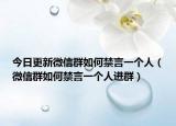 今日更新微信群如何禁言一个人（微信群如何禁言一个人进群）