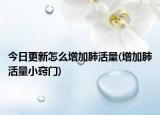 今日更新怎么增加肺活量(增加肺活量小窍门)