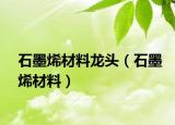 石墨烯材料龙头（石墨烯材料）