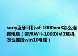 sony蓝牙耳机wf-1000xm3怎么连接电脑（索尼WH-1000XM3耳机怎么连接win10电脑）