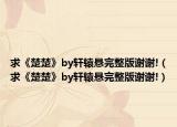 求《楚楚》by轩辕悬完整版谢谢!（求《楚楚》by轩辕悬完整版谢谢!）