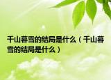 千山暮雪的结局是什么（千山暮雪的结局是什么）