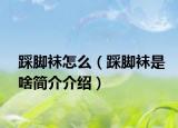 踩脚袜怎么（踩脚袜是啥简介介绍）