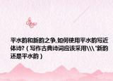 平水韵和新韵之争,如何使用平水韵写近体诗?（写作古典诗词应该采用\