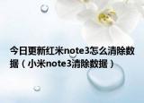 今日更新红米note3怎么清除数据（小米note3清除数据）
