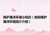 保护海洋环境小知识（如何保护海洋环境简介介绍）