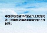 中国移动沟通100营业厅上班时间表（中国移动沟通100营业厅上班时间）