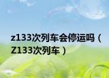 z133次列车会停运吗（Z133次列车）