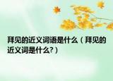 拜见的近义词语是什么（拜见的近义词是什么?）