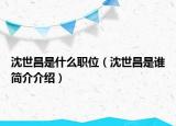 沈世昌是什么职位（沈世昌是谁简介介绍）