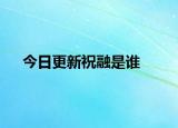 今日更新祝融是谁