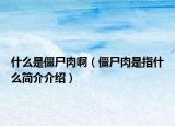 什么是僵尸肉啊（僵尸肉是指什么简介介绍）