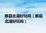 睢县北湖好玩吗（睢县北湖好玩吗）
