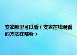 安家哪里可以看（安家在线观看的方法在哪看）