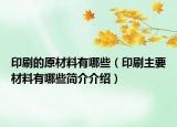 印刷的原材料有哪些（印刷主要材料有哪些简介介绍）