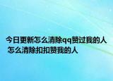 今日更新怎么清除qq赞过我的人 怎么清除扣扣赞我的人