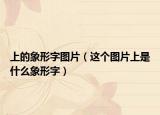 上的象形字图片（这个图片上是什么象形字）