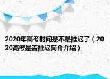 2020年高考时间是不是推迟了（2020高考是否推迟简介介绍）