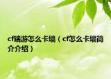 cf端游怎么卡墙（cf怎么卡墙简介介绍）