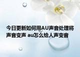 今日更新如何用AU声音处理将声音变声 au怎么给人声变音