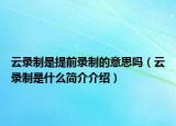 云录制是提前录制的意思吗（云录制是什么简介介绍）