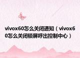 vivox60怎么关闭通知（vivox60怎么关闭锁屏呼出控制中心）