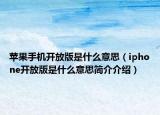 苹果手机开放版是什么意思（iphone开放版是什么意思简介介绍）