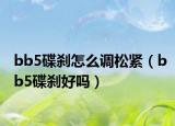 bb5碟刹怎么调松紧（bb5碟刹好吗）