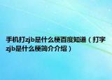 手机打zjb是什么梗百度知道（打字zjb是什么梗简介介绍）
