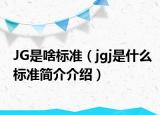 JG是啥标准（jgj是什么标准简介介绍）