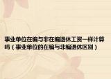 事业单位在编与非在编退休工资一样计算吗（事业单位的在编与非编退休区别）