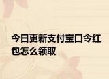 今日更新支付宝口令红包怎么领取