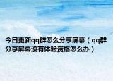 今日更新qq群怎么分享屏幕（qq群分享屏幕没有体验资格怎么办）