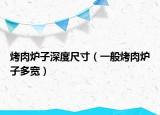 烤肉炉子深度尺寸（一般烤肉炉子多宽）